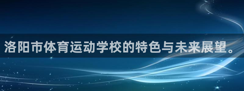 3377体育官方正版app五金厂：洛阳市体育运动学校的特色与