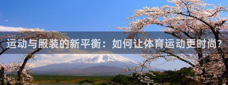 3377体育官网下载平台注册流程视频：运动与服装的新